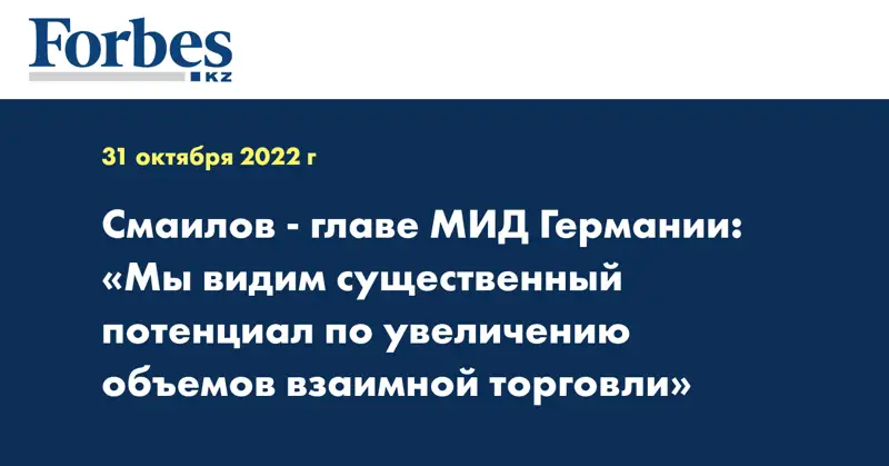 Смаилов - главе МИД Германии: «Мы видим существенный потенциал по увеличению объемов взаимной торговли»