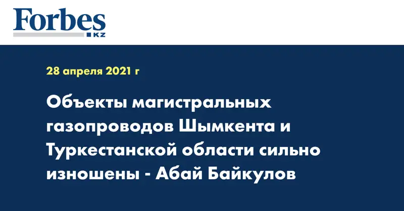Объекты магистральных газопроводов Шымкента и Туркестанской области сильно изношены - Абай Байкулов