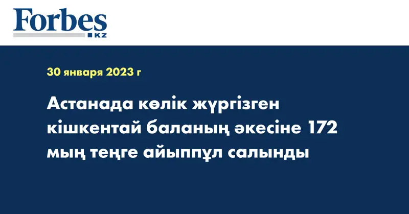 Астанада көлік жүргізген кішкентай баланың әкесіне 172 мың теңге айыппұл салынды