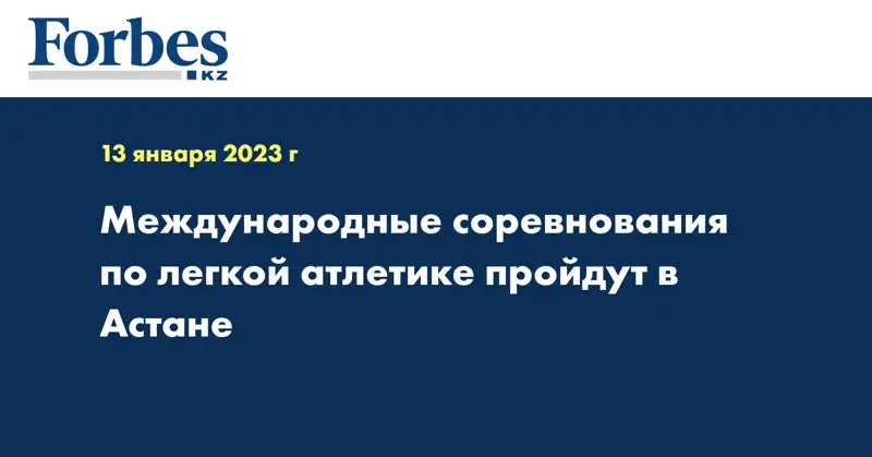 Международные соревнования по легкой атлетике пройдут в Астане