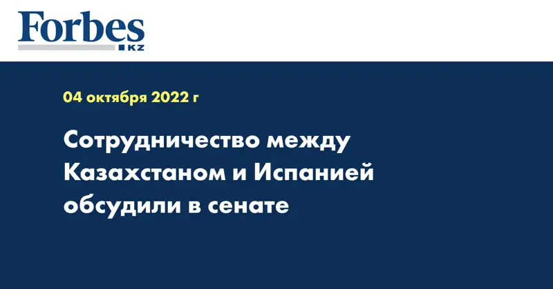 Сотрудничество между Казахстаном и Испанией обсудили в сенате