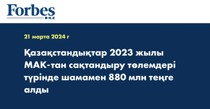 Қазақстандықтар 2023 жылы МАК-тан сақтандыру төлемдері түрінде шамамен 880 млн теңге алды