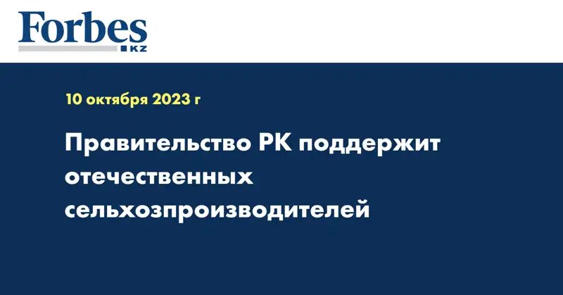 Правительство РК поддержит отечественных сельхозпроизводителей