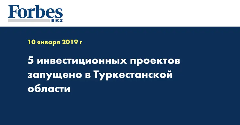 5 инвестиционных проектов запущено в Туркестанской области