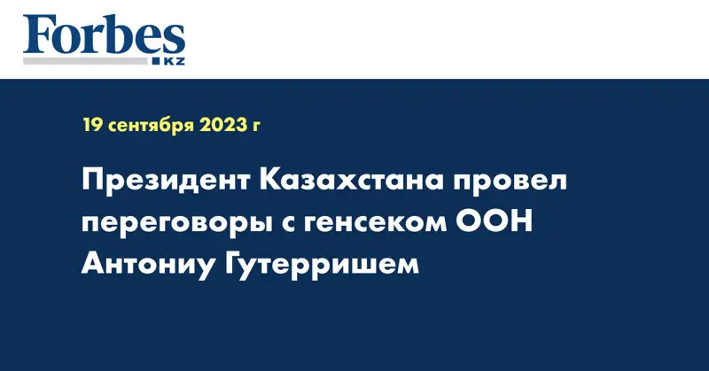 Президент Казахстана провел переговоры с генсеком ООН Антониу Гутерришем