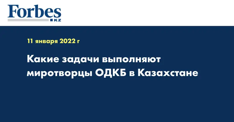 Какие задачи выполняют миротворцы ОДКБ в Казахстане