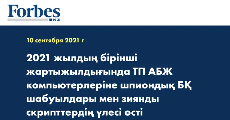 2021 жылдың бірінші жартыжылдығында ТП АБЖ компьютерлеріне шпиондық БҚ шабуылдары мен зиянды скрипттердің үлесі өсті