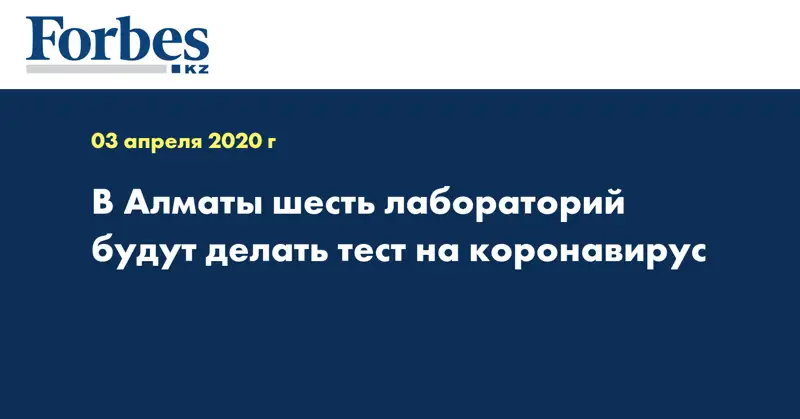 В Алматы шесть лабораторий будут делать тест на коронавирус