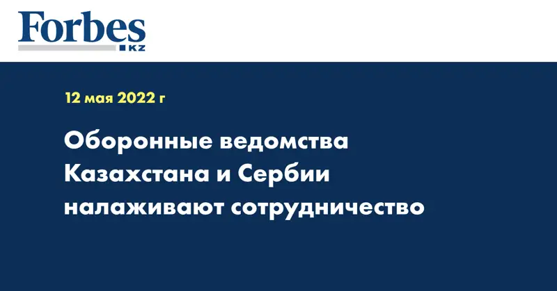 Оборонные ведомства Казахстана и Сербии налаживают сотрудничество