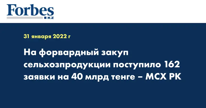 На форвардный закуп сельхозпродукции поступило 162 заявки на 40 млрд тенге – МСХ РК
