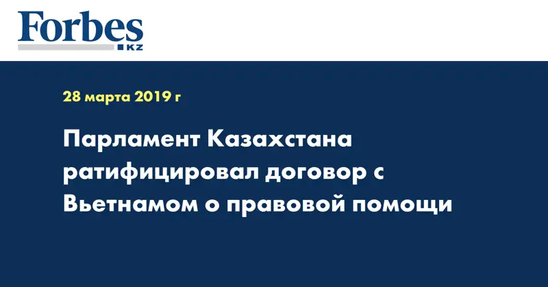 Парламент Казахстана ратифицировал договор с Вьетнамом о правовой помощи