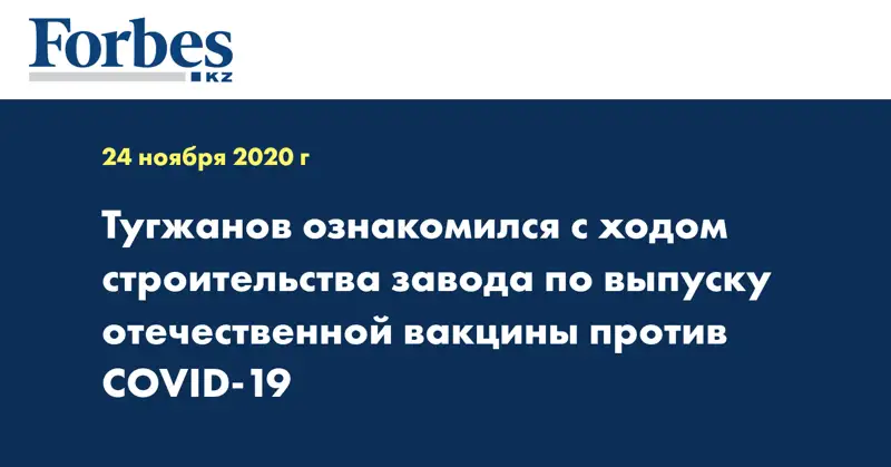 Тугжанов ознакомился с ходом строительства завода по выпуску отечественной вакцины против COVID-19