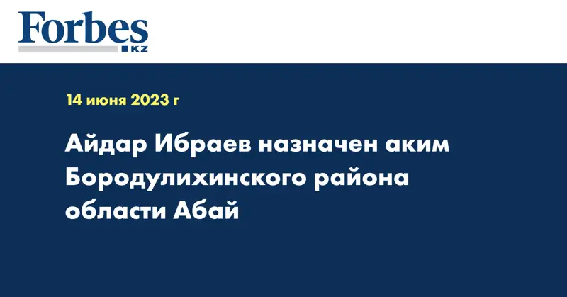 Айдар Ибраев назначен аким Бородулихинского района области Абай