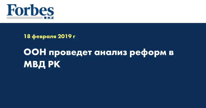 ООН проведет анализ реформ в МВД РК