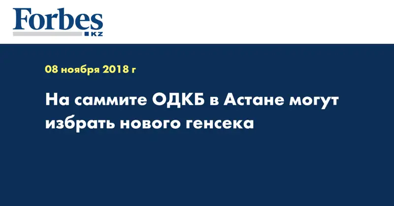 На саммите ОДКБ в Астане могут избрать нового генсека