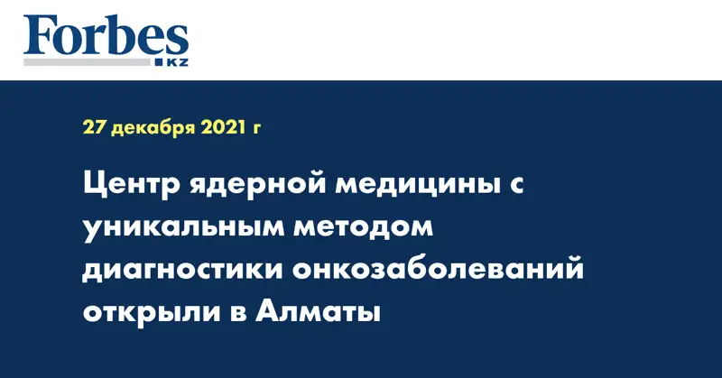 Центр ядерной медицины с уникальным методом диагностики онкозаболеваний открыли в Алматы 