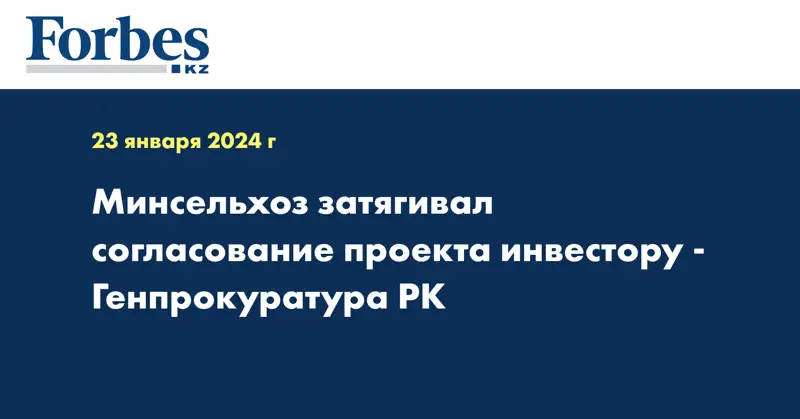 Минсельхоз затягивал согласование проекта инвестору - Генпрокуратура РК