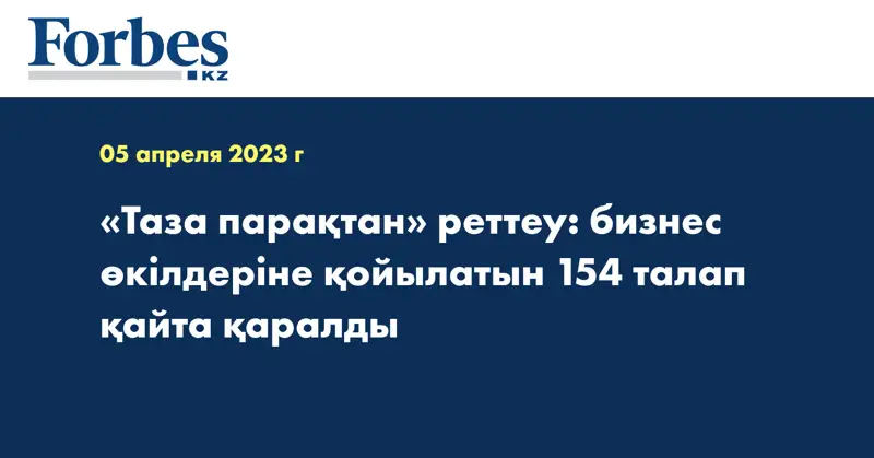 «Таза парақтан» реттеу: бизнес өкілдеріне қойылатын 154 талап қайта қаралды