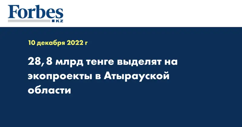 28,8 млрд тенге выделят на экопроекты в Атырауской области