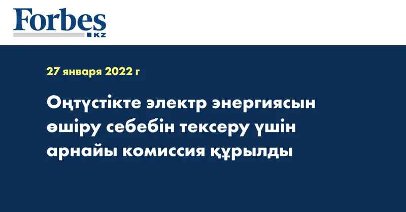 Оңтүстікте электр энергиясын өшіру себебін тексеру үшін арнайы комиссия құрылды