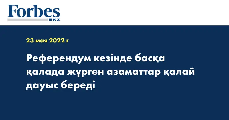 Референдум кезінде басқа қалада жүрген азаматтар қалай дауыс береді