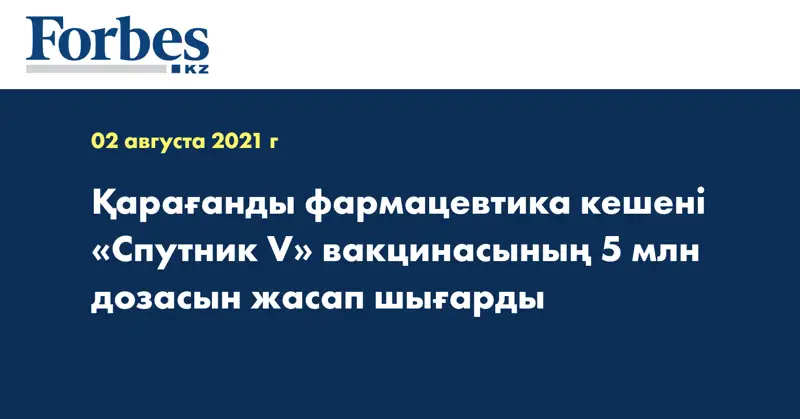 Қарағанды фармацевтика кешені «Спутник V» вакцинасының 5 млн дозасын жасап шығарды