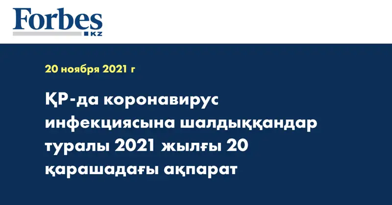 ҚР-да коронавирус инфекциясына шалдыққандар туралы 2021 жылғы 20 қарашадағы ақпарат