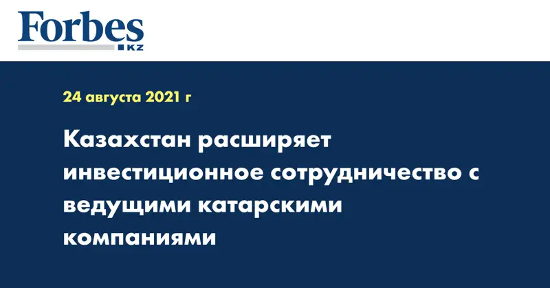 Казахстан расширяет инвестиционное сотрудничество с ведущими катарскими компаниями