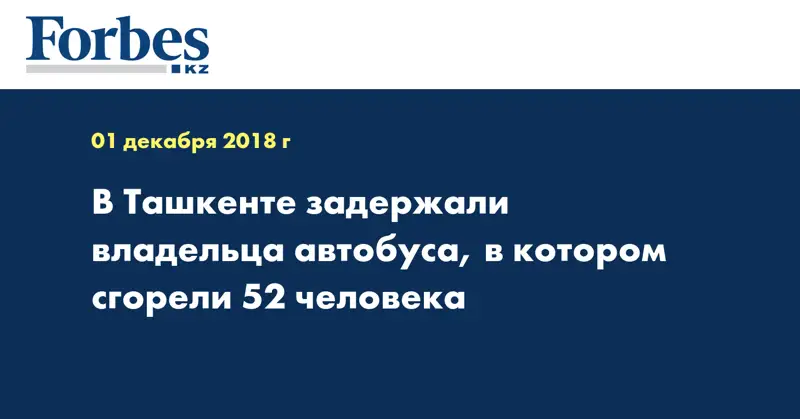 В Ташкенте задержали владельца автобуса, в котором сгорели 52 человека