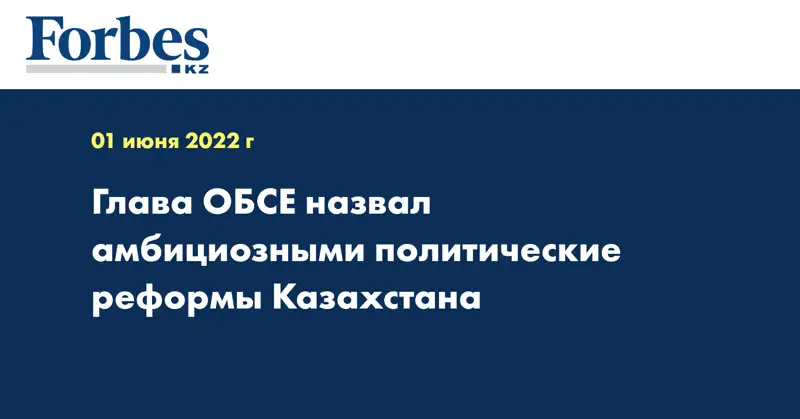 Глава ОБСЕ назвал амбициозными политические реформы Казахстана
