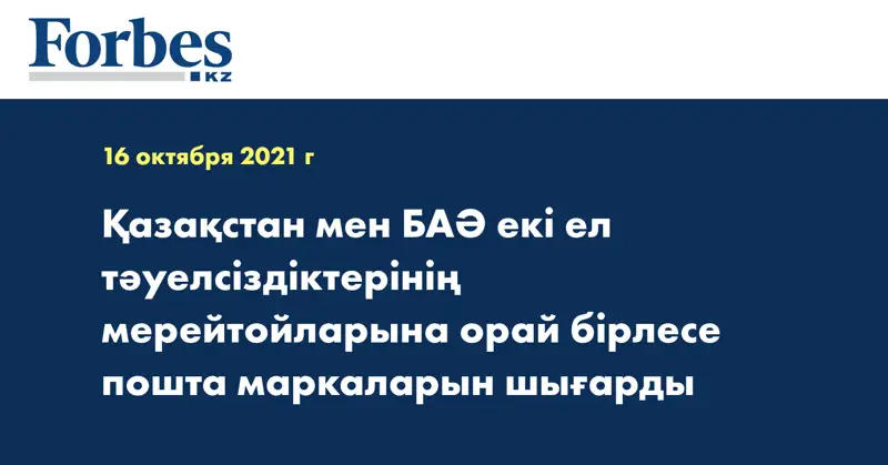 Қазақстан мен БАӘ екі ел тәуелсіздіктерінің мерейтойларына орай бірлесе пошта маркаларын шығарды