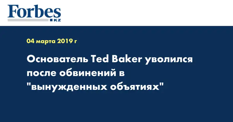 Основатель Ted Baker уволился после обвинений в 
