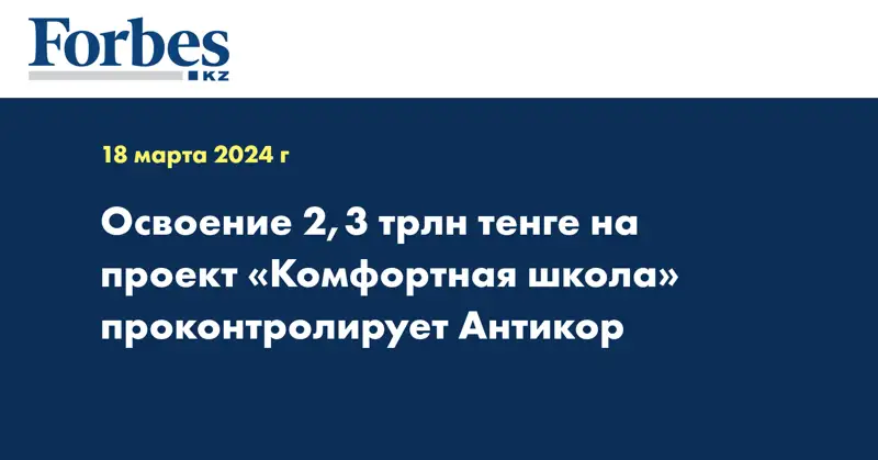 Освоение 2,3 трлн тенге на проект «Комфортная школа» проконтролирует Антикор