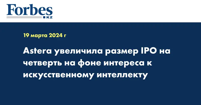 Astera увеличила размер IPO на четверть на фоне интереса к искусственному интеллекту