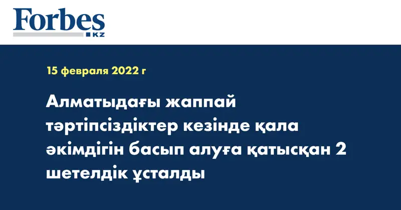 Алматыдағы жаппай тәртіпсіздіктер кезінде қала әкімдігін басып алуға қатысқан 2 шетелдік ұсталды