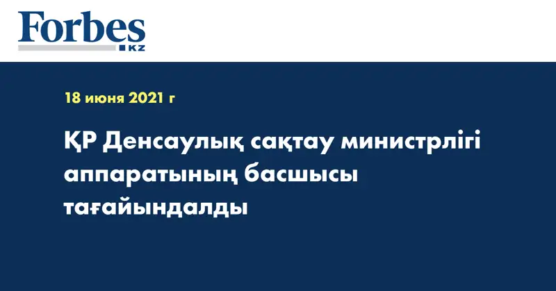 ҚР Денсаулық сақтау министрлігі аппаратының басшысы тағайындалды