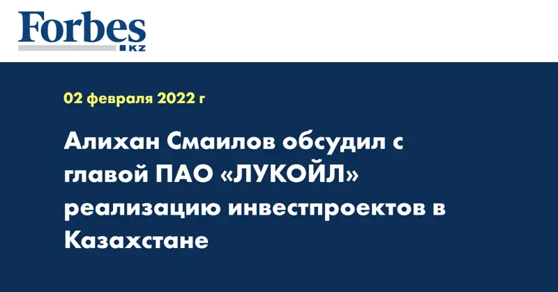 Алихан Смаилов обсудил с главой ПАО «ЛУКОЙЛ» реализацию инвестпроектов в Казахстане