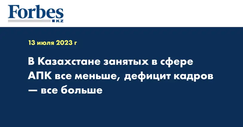 В Казахстане занятых в сфере АПК все меньше, дефицит кадров — все больше
