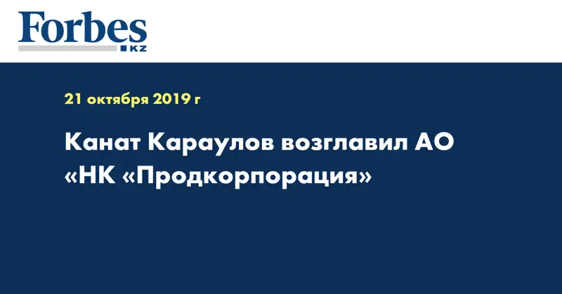 Канат Караулов возглавил АО «НК «Продкорпорация»