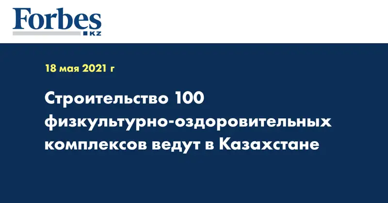 Строительство 100 физкультурно-оздоровительных комплексов ведут в Казахстане