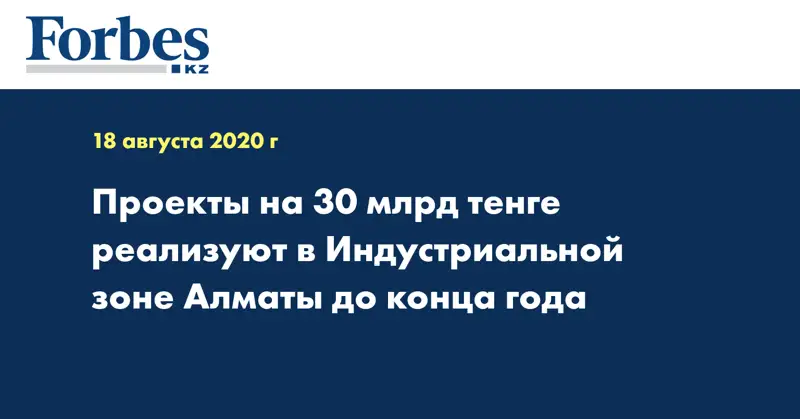 Проекты на 30 млрд тенге реализуют в Индустриальной зоне Алматы до конца года