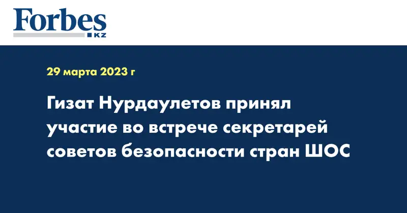 Гизат Нурдаулетов принял участие во встрече секретарей советов безопасности стран ШОС