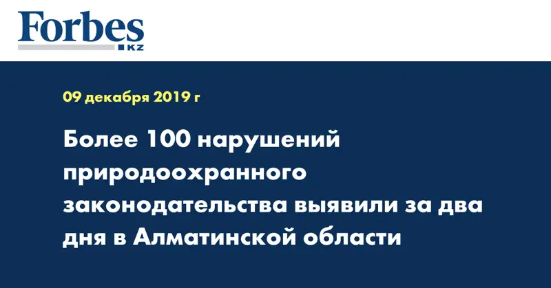 Более 100 нарушений природоохранного законодательства выявили за два дня в Алматинской области