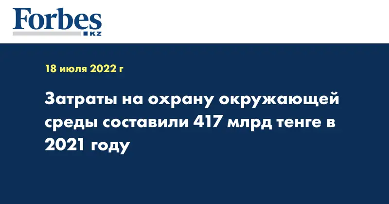 Затраты на охрану окружающей среды составили 417 млрд тенге в 2021 году