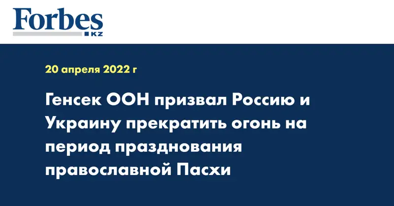 Генсек ООН призвал Россию и Украину прекратить огонь на период празднования православной Пасхи