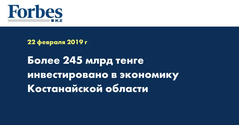 Более 245 млрд тенге инвестировано в экономику Костанайской области 