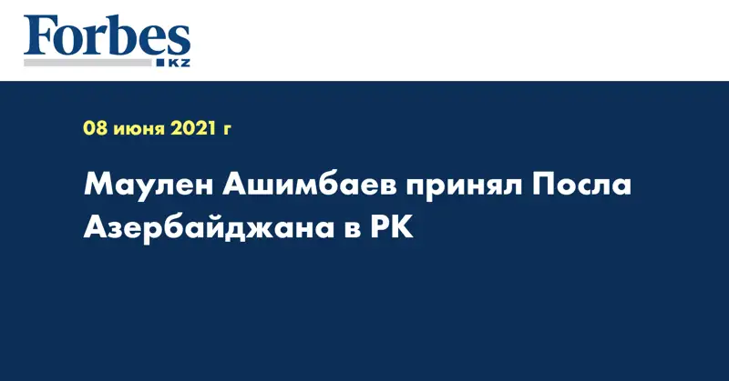 Маулен Ашимбаев принял Посла Азербайджана в РК