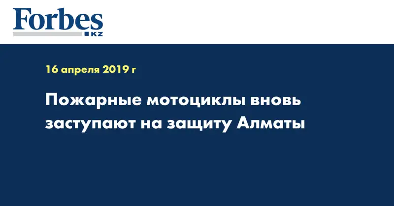 Пожарные мотоциклы вновь заступают на защиту Алматы