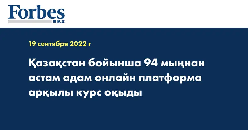 Қазақстан бойынша 94 мыңнан астам адам онлайн платформа арқылы курс оқыды