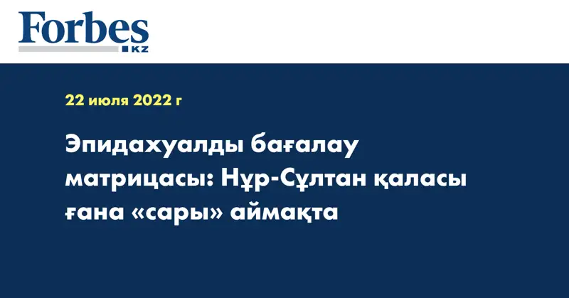 Эпидахуалды бағалау матрицасы: Нұр-Сұлтан қаласы ғана «сары» аймақта
